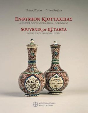 Ενθύμιον Κιουτάχειας. Αποτυπώσεις της ιστορίας στην κεραμική της Κιουτάχειας (τέλος 19ου - αρχές 20ού αιώνα) / Souvenir of Kütahya. Imprints of History on Kütahya’s Pottery (late 19th-early 20th century)