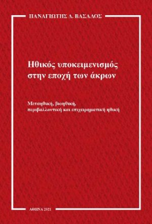 Ηθικός υποκειμενισμός στην εποχή των άκρων : μεταηθική, βιοηθική, περιβαλλοντική και επιχειρηματική ηθική