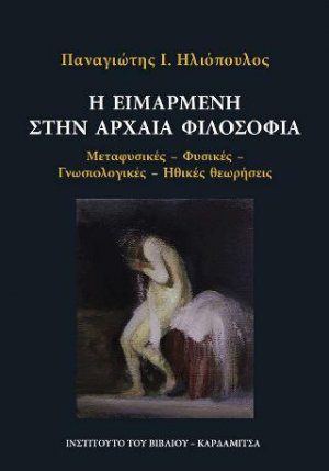 Η Ειμαρμένη στην Αρχαία Φιλοσοφία. Μεταφυσικές - Φυσικές - Γνωσιολογικές - Ηθικές Θεωρήσεις