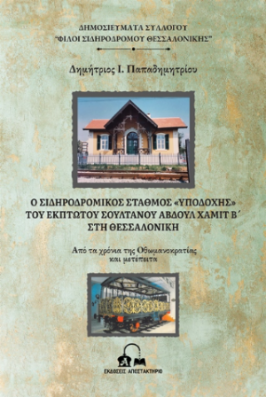 Ο ΣΙΔΗΡΟΔΡΟΜΙΚΟΣ ΣΤΑΘΜΟΣ «ΥΠΟΔΟΧΗΣ» ΤΟΥ ΕΚΠΤΩΤΟΥ ΣΟΥΛΤΑΝΟΥ ΑΒΔΟΥΛ ΧΑΜΙΤ Β΄ ΣΤΗ ΘΕΣΣΑΛΟΝΙΚΗ – Από τα χρόνια της Οθωμανοκρατίας και μετέπειτα