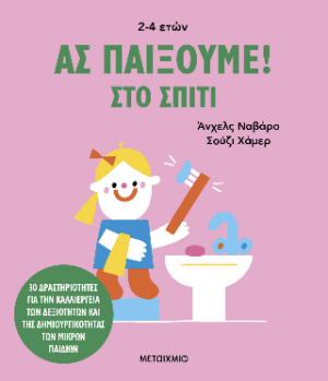 Ας παίξουμε! – Στο σπίτι – 30 δραστηριότητες για την καλλιέργεια των δεξιοτήτων και της δημιουργικότητας των μικρών παιδιών