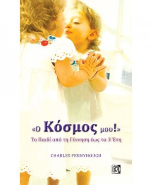 Ο ΚΟΣΜΟΣ ΜΟΥ, ΤΟ ΠΑΙΔΙ ΑΠΟ ΤΗ ΓΕΝΝΗΣΗ ΕΩΣ ΤΑ 3 ΕΤΗ