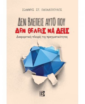 ΔΕΝ ΒΛΕΠΕΙΣ ΑΥΤΟ ΠΟΥ ΔΕΝ ΘΕΛΕΙΣ ΝΑ ΔΕΙΣ: ΔΙΑΦΟΡΕΤΙΚΕΣ ΠΛΕΥΡΕΣ ΤΗΣ ΠΡΑΓΜΑΤΙΚΟΤΗΤΑΣ