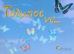 Τόλμησε να... και αυτά που τολμάς θα γίνουν