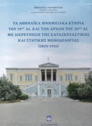 Τα αθηναϊκά μνημειακά κτήρια του 19ου αι. και των αρχών του 20ού αι. με διερεύνηση της κατασκευαστικής και στατικής μεθοδολογίας 1834 - 1916