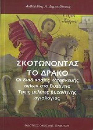 Σκοτώνοντας το δράκο: Οι διαδικασίες κατασκευής αγίων στο Βυζάντιο. Τρεις μελέτες βυζαντινής αγιολογίας