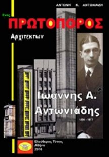 Ένας πρωτοπόρος αρχιτέκτων: Ιωάννης Α. Αντωνιάδης 1890-...