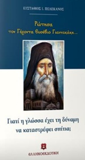 Ρώτησα τον Γέροντα Ευσέβιο Γιαννακάκη...: Γιατί η γλώσσα έχει τη δύναμη να καταστρέφει σπίτια;