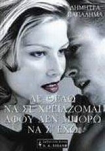 Δε θέλω να σε χρειάζομαι αφού δεν μπορώ να σ' έχω