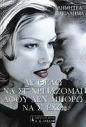 Δε θέλω να σε χρειάζομαι αφού δεν μπορώ να σ' έχω